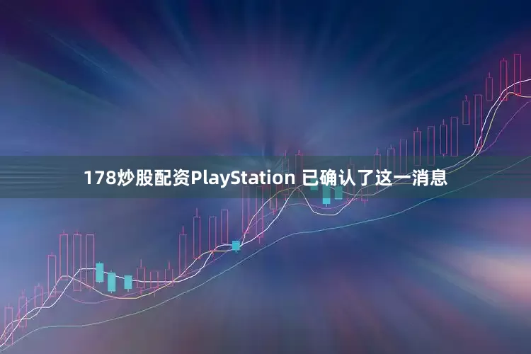 178炒股配资PlayStation 已确认了这一消息