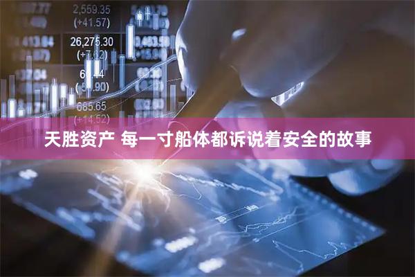 天胜资产 每一寸船体都诉说着安全的故事